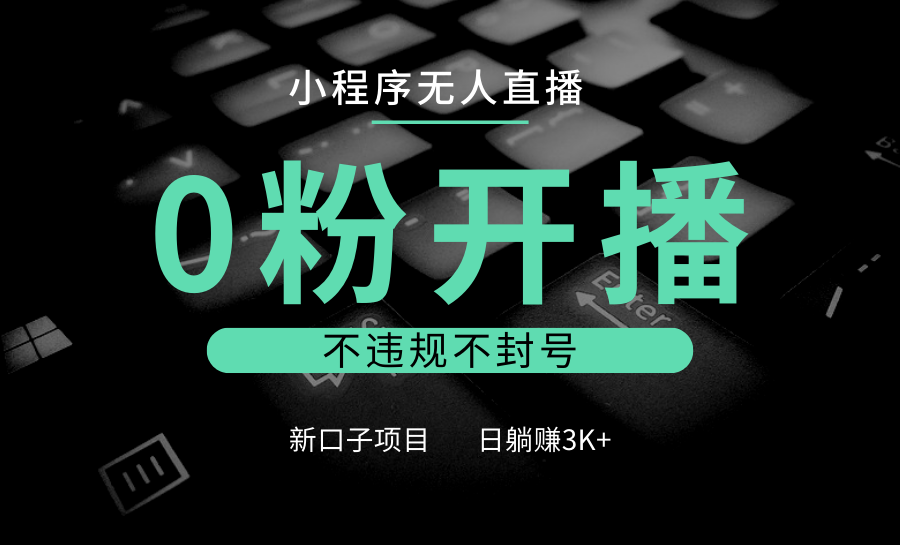 小程序无人直播，0粉开播，不违规不封号，新口子项目，小白日躺赚3K+-咖脉互联