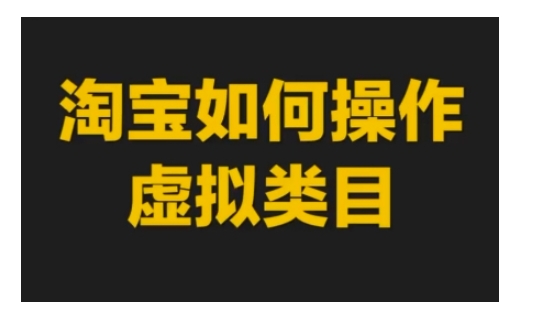 淘宝如何操作虚拟类目，淘宝虚拟类目玩法实操教程-咖脉互联