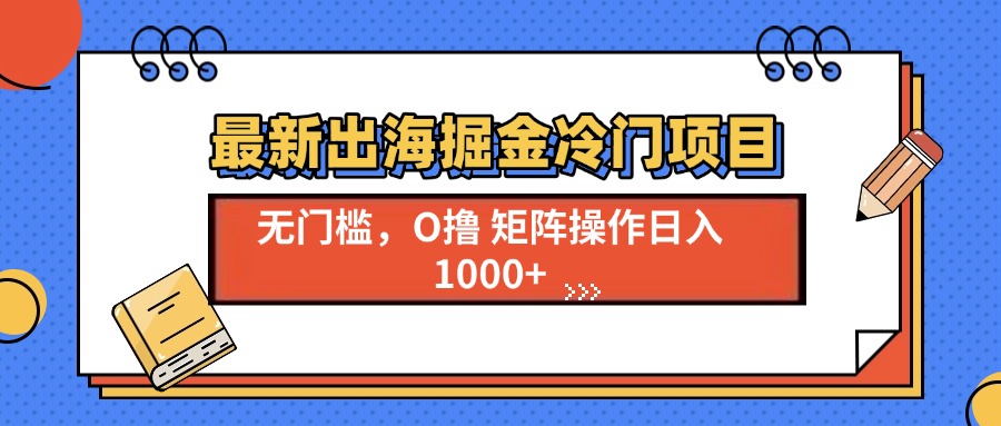 最新出海掘金冷门项目，单号日入1000+-咖脉互联