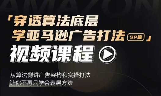 穿透算法底层，学亚马逊广告打法SP篇，从算法侧讲广告架构和实操打法，让你不再只学会表层方法-咖脉互联