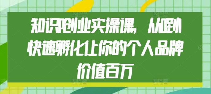 知识IP创业实操课，从0到1快速孵化让你的个人品牌价值百万-咖脉互联