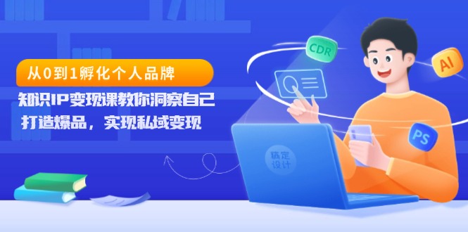 从0到1孵化个人品牌，知识IP变现课教你洞察自己，打造爆品，实现私域变现-咖脉互联