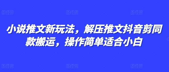 小说推文新玩法，解压推文抖音剪同款搬运，操作简单适合小白-咖脉互联