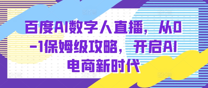 百度AI数字人直播带货，从0-1保姆级攻略，开启AI电商新时代-咖脉互联