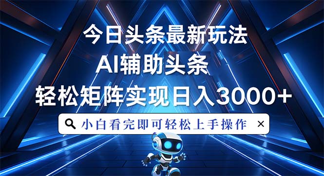 今日头条最新玩法，思路简单，AI辅助，复制粘贴轻松矩阵日入3000+-咖脉互联