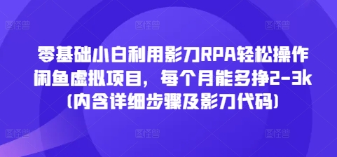 零基础小白利用影刀RPA轻松操作闲鱼虚拟项目，每个月能多挣2-3k(内含详细步骤及影刀代码)-咖脉互联