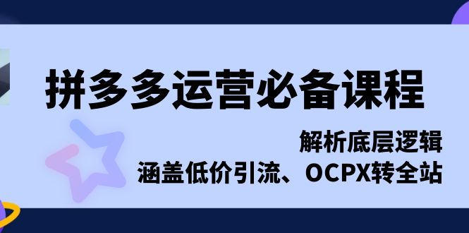 拼多多运营必备课程，解析底层逻辑，涵盖低价引流、OCPX转全站-咖脉互联