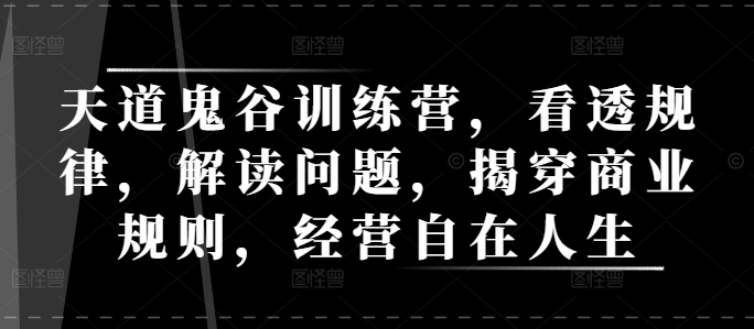 天道鬼谷训练营，看透规律，解读问题，揭穿商业规则，经营自在人生-咖脉互联