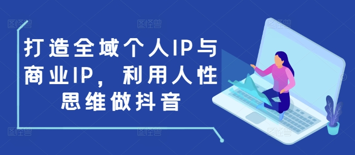 打造全域个人IP与商业IP，利用人性思维做抖音-咖脉互联