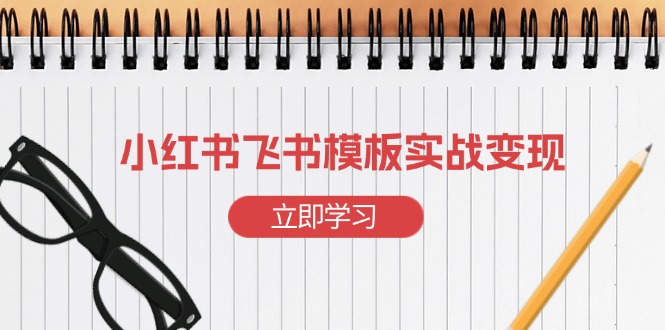 小红书飞书 模板实战变现：小红书快速起号，搭建一个赚钱的飞书模板-咖脉互联