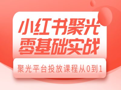 小红书聚光零基础实战，聚光平台投放课程从0到1-咖脉互联