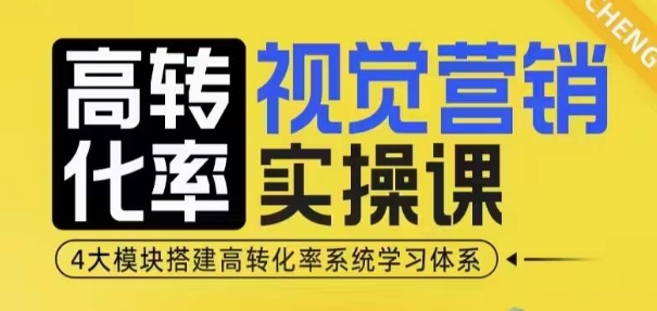 高转化率·视觉营销实操课，4大模块搭建高转化率系统学习体系-咖脉互联