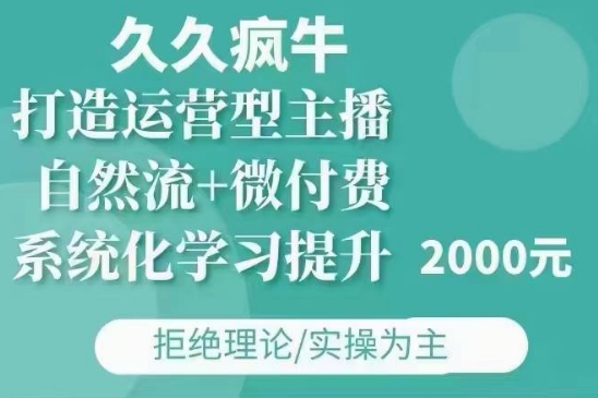 久久疯牛·自然流+微付费(12月23更新)打造运营型主播，包11月+12月-咖脉互联