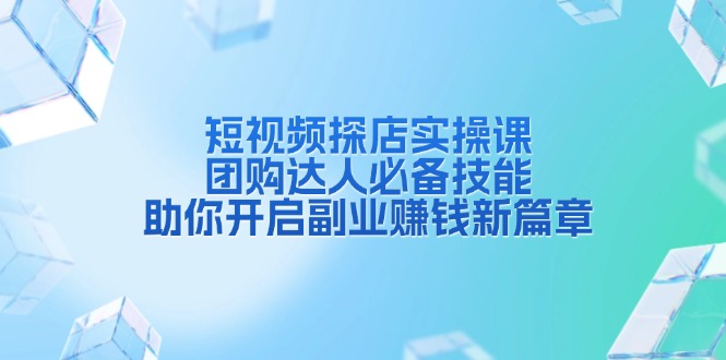 短视频探店实操课，团购达人必备技能，助你开启副业赚钱新篇章-咖脉互联