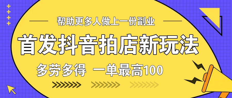 首发抖音拍店新玩法，多劳多得 一单最高100-咖脉互联