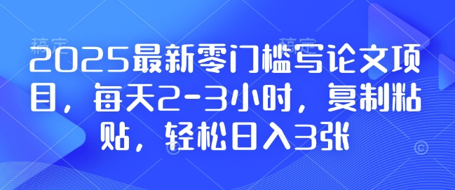 2025最新零门槛写论文项目，每天2-3小时，复制粘贴，轻松日入3张，附详细资料教程【揭秘】-咖脉互联