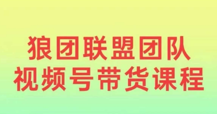 狼团联盟2024视频号带货，0基础小白快速入局视频号-咖脉互联