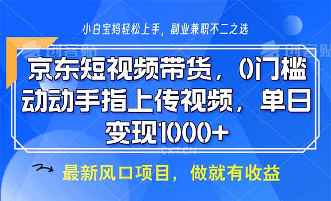 京东短视频带货，0门槛，动动手指上传视频，轻松日入1000+-咖脉互联