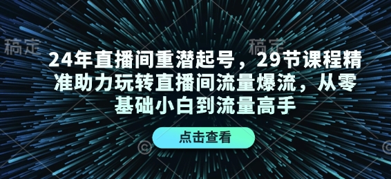 24年直播间重潜起号，29节课程精准助力玩转直播间流量爆流，从零基础小白到流量高手-咖脉互联