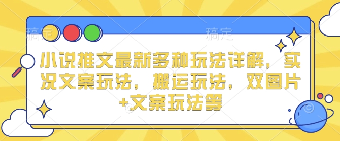 小说推文最新多种玩法详解，实况文案玩法，搬运玩法，双图片+文案玩法等-咖脉互联