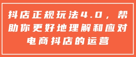 抖店正规玩法4.0，帮助你更好地理解和应对电商抖店的运营-咖脉互联