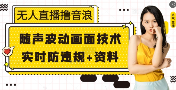 无人直播撸音浪+随声波动画面技术+实时防违规+资料【揭秘】-咖脉互联