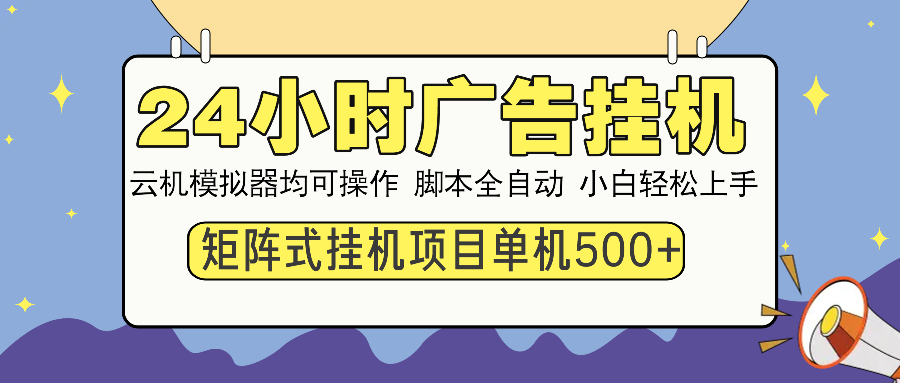 24小时全自动广告挂机 矩阵式操作 单机收益500+ 小白也能轻松上手-咖脉互联