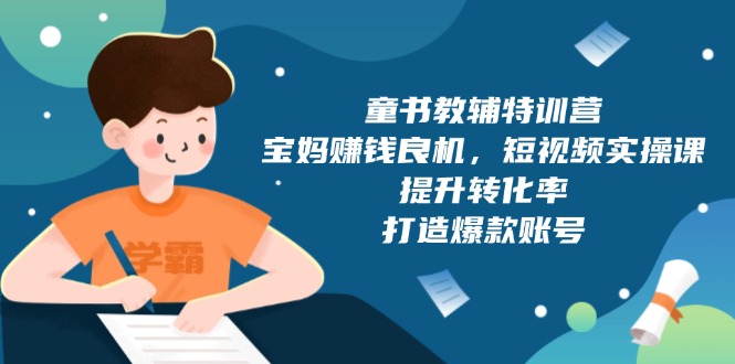 童书教辅特训营，宝妈赚钱良机，短视频实操课，提升转化率，打造爆款账号-咖脉互联