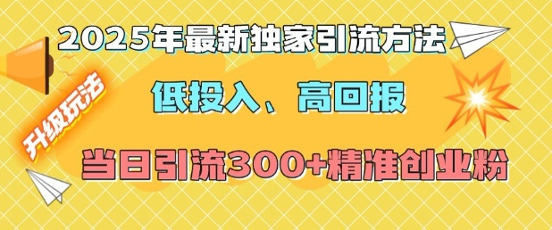 2025年最新独家引流方法，低投入高回报？当日引流300+精准创业粉-咖脉互联