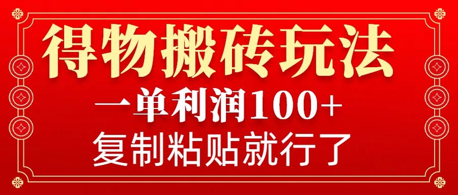 得物搬砖无门槛玩法，一单利润100+，无脑操作会复制粘贴就行-咖脉互联