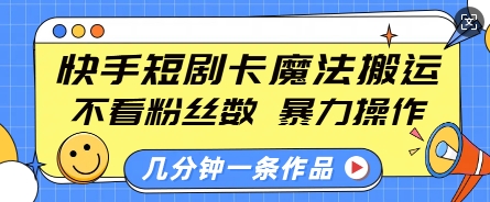 快手短剧卡魔法搬运，不看粉丝数，暴力操作，几分钟一条作品，小白也能快速上手-咖脉互联