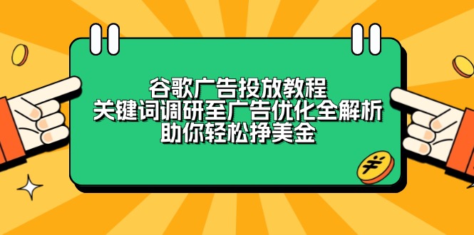 谷歌广告投放教程：关键词调研至广告优化全解析，助你轻松挣美金-咖脉互联