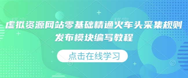 虚拟资源网站零基础精通火车头采集规则发布模块编写教程-咖脉互联