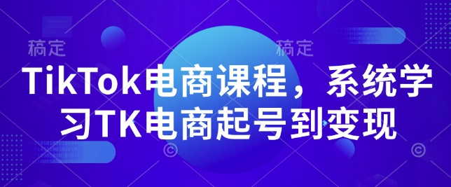 TikTok电商课程，​系统学习TK电商起号到变现-咖脉互联