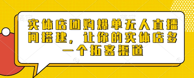 实体店团购爆单无人直播间搭建，让你的实体店多一个拓客渠道-咖脉互联