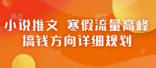 小说推文 寒假流量高峰 搞钱方向详细规划-咖脉互联