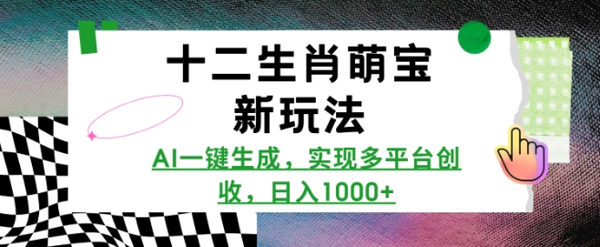 十二生肖萌宝新玩法，AI一键生成，实现多平台创收，日入多张-咖脉互联