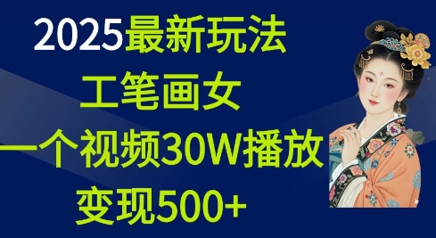 2025最新玩法，工笔画美女，一个视频30万播放变现500+-咖脉互联