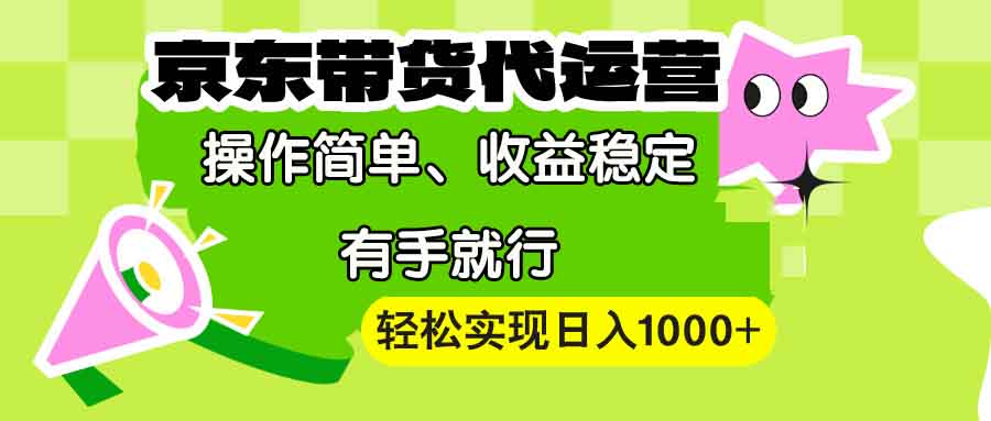 【京东带货代运营】操作简单、收益稳定、有手就行！轻松实现日入1000+-咖脉互联