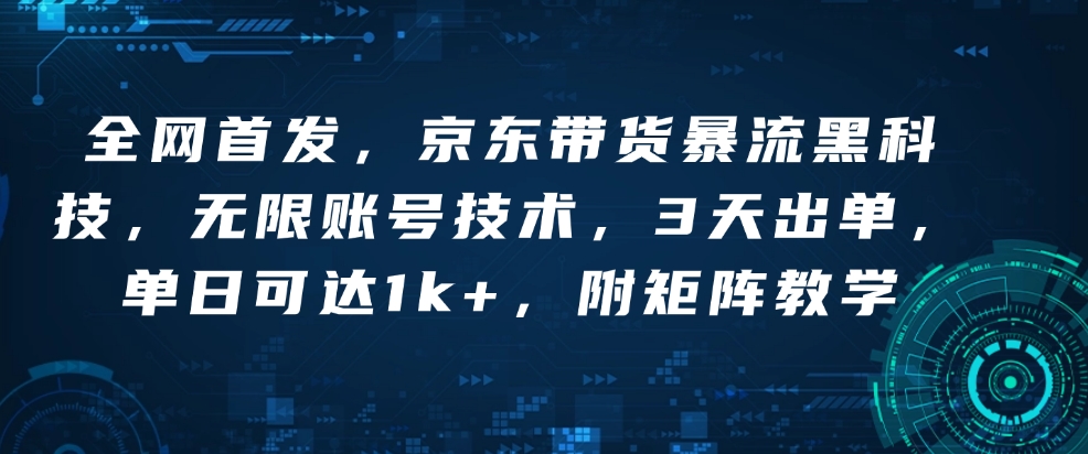 全网首发，京东带货暴流黑科技，无限账号技术，3天出单，单日可达1k+，附矩阵教学【揭秘】-咖脉互联