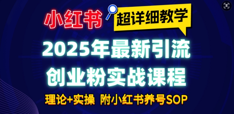 2025年最新小红书引流创业粉实战课程【超详细教学】小白轻松上手，月入1W+，附小红书养号SOP-咖脉互联