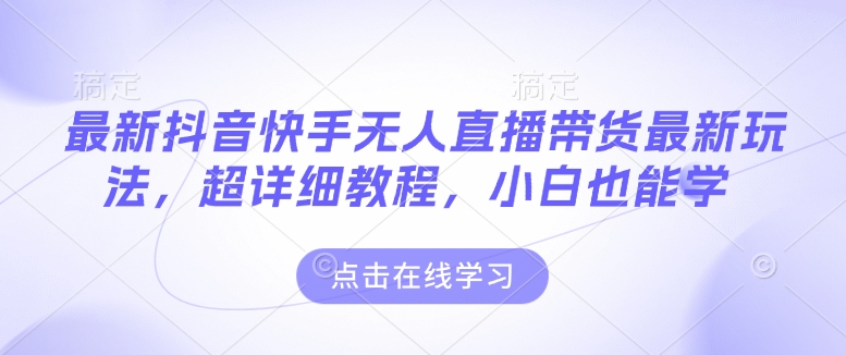 最新抖音快手无人直播带货玩法，超详细教程，小白也能学-咖脉互联