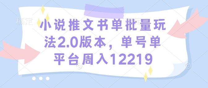 小说推文书单批量玩法2.0版本，单号单平台周入12219-咖脉互联