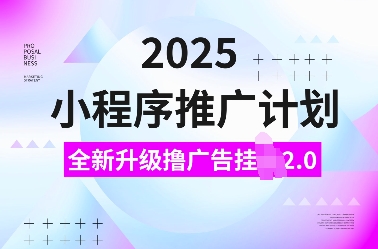 2025小程序推广计划，全新升级撸广告挂JI2.0玩法，日入多张，小白可做【揭秘】-咖脉互联