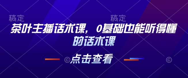 茶叶主播话术课，0基础也能听得懂的话术课-咖脉互联