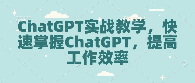 ChatGPT实战教学，快速掌握ChatGPT，提高工作效率-咖脉互联