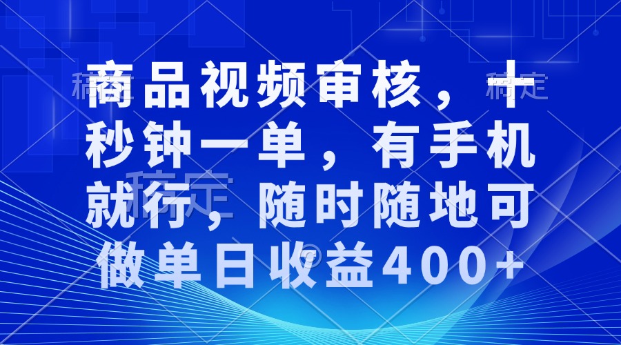 审核视频，十秒钟一单，有手机就行，随时随地可做单日收益400+-咖脉互联