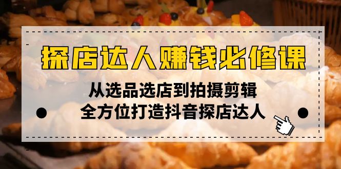 探店达人赚钱必修课，从选品选店到拍摄剪辑，全方位打造抖音探店达人-咖脉互联