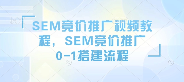 SEM竞价推广视频教程，SEM竞价推广0-1搭建流程-咖脉互联