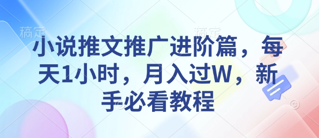 小说推文推广进阶篇，每天1小时，月入过W，新手必看教程-咖脉互联